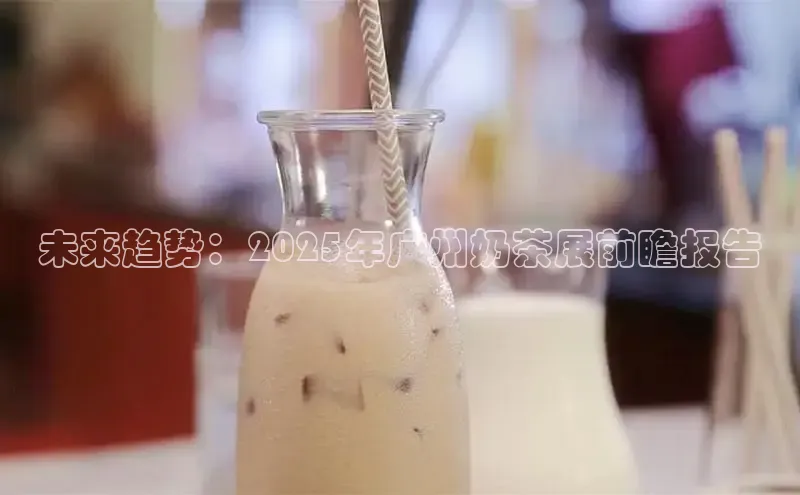 未来趋势：2025年广州奶茶展前瞻报告